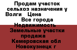 Продам участок сельхоз назначения у Волги › Цена ­ 3 000 000 - Все города Недвижимость » Земельные участки продажа   . Кемеровская обл.,Новокузнецк г.